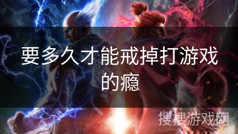 要多久才能戒掉打游戏的瘾