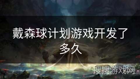 戴森球计划游戏开发了多久