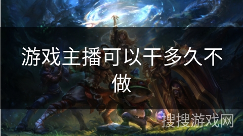 游戏主播可以干多久不做