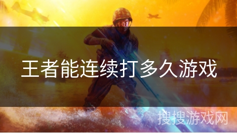 王者能连续打多久游戏