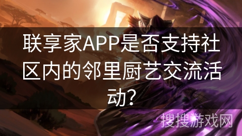 联享家APP是否支持社区内的邻里厨艺交流活动？