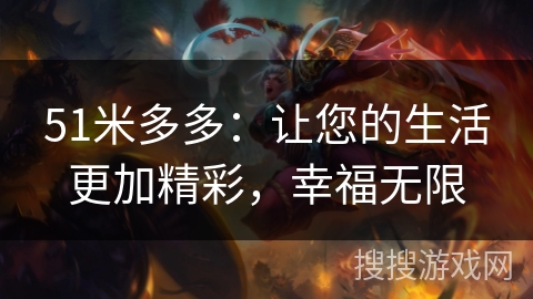 51米多多：让您的生活更加精彩，幸福无限