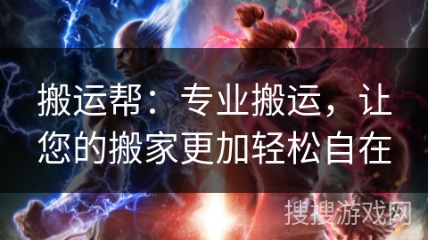 搬运帮：专业搬运，让您的搬家更加轻松自在