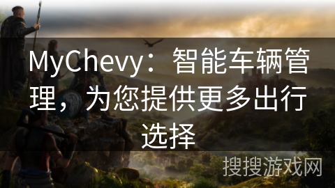 MyChevy：智能车辆管理，为您提供更多出行选择