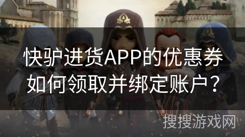 快驴进货APP的优惠券如何领取并绑定账户？