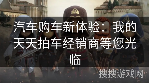 汽车购车新体验：我的天天拍车经销商等您光临