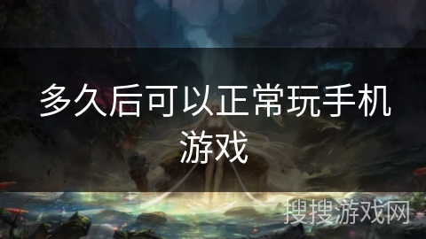 多久后可以正常玩手机游戏