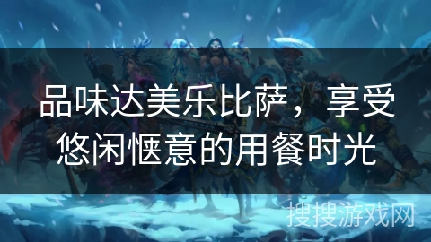 品味达美乐比萨，享受悠闲惬意的用餐时光