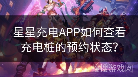 星星充电APP如何查看充电桩的预约状态? 星星充电APP如何查看充电桩的预约状态?