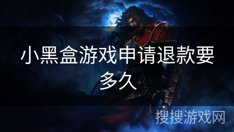 小黑盒游戏申请退款要多久 小黑盒游戏申请退款要多久