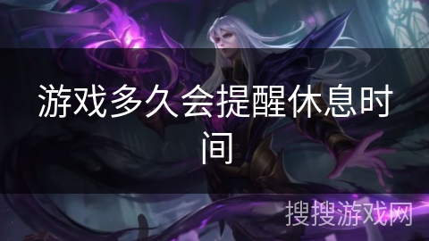 游戏多久会提醒休息时间 游戏多久会提醒休息时间