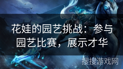 花娃的园艺挑战：参与园艺比赛，展示才华