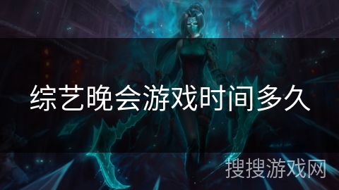 综艺晚会游戏时间多久