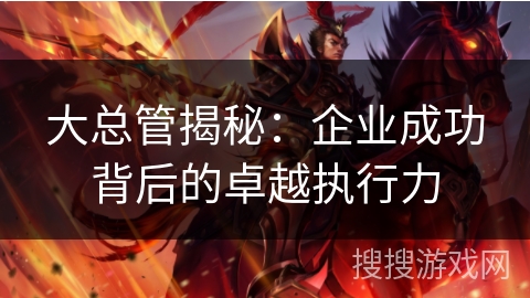 大总管揭秘：企业成功背后的卓越执行力