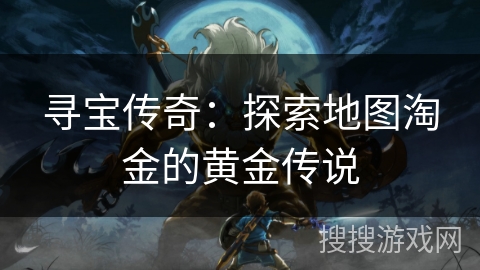 寻宝传奇：探索地图淘金的黄金传说