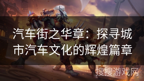 汽车街之华章：探寻城市汽车文化的辉煌篇章