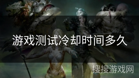 游戏测试冷却时间多久
