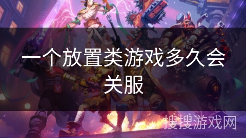 一个放置类游戏多久会关服