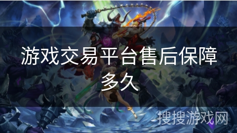 游戏交易平台售后保障多久 游戏交易平台售后保障多久