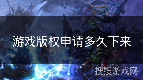 游戏版权申请多久下来