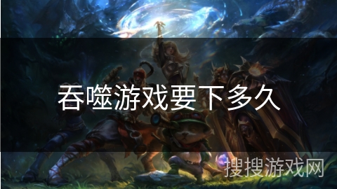 吞噬游戏要下多久