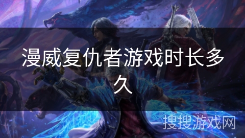 漫威复仇者游戏时长多久