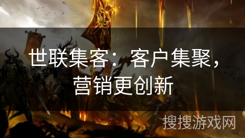 世联集客：客户集聚，营销更创新