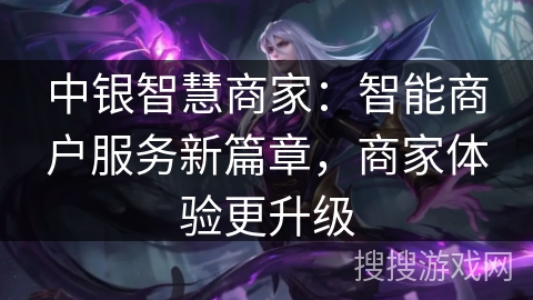 中银智慧商家：智能商户服务新篇章，商家体验更升级