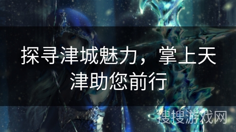 探寻津城魅力，掌上天津助您前行