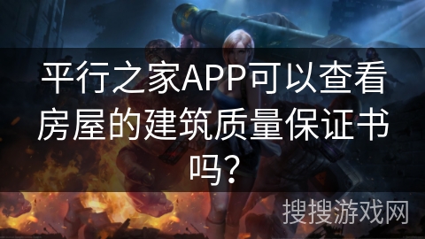 平行之家APP可以查看房屋的建筑质量保证书吗？