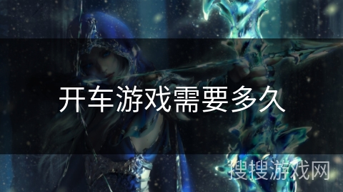 开车游戏需要多久 开车游戏需要多久