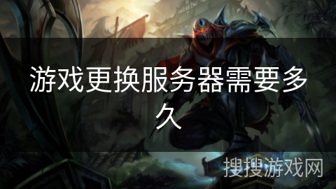 游戏更换服务器需要多久