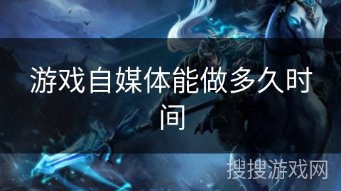 游戏自媒体能做多久时间