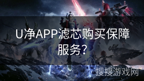U净APP滤芯购买保障服务? U净APP滤芯购买保障服务?