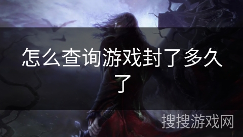 怎么查询游戏封了多久了