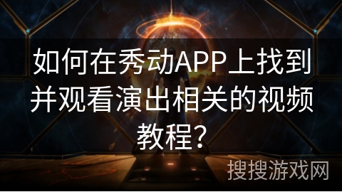 如何在秀动APP上找到并观看演出相关的视频教程？