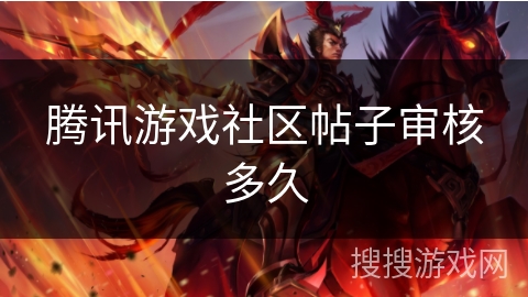 腾讯游戏社区帖子审核多久