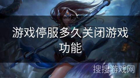 游戏停服多久关闭游戏功能