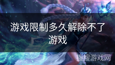 游戏限制多久解除不了游戏