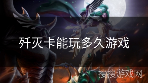歼灭卡能玩多久游戏 歼灭卡能玩多久游戏