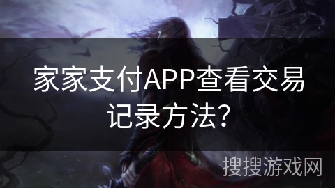 家家支付APP查看交易记录方法? 家家支付APP查看交易记录方法?