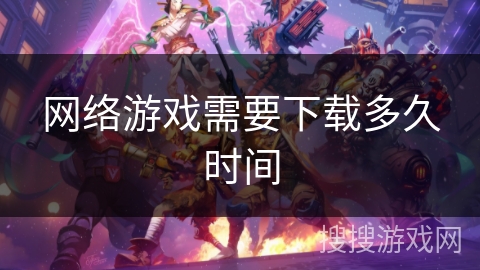 网络游戏需要下载多久时间