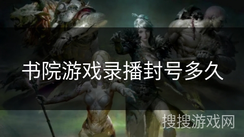 书院游戏录播封号多久 书院游戏录播封号多久