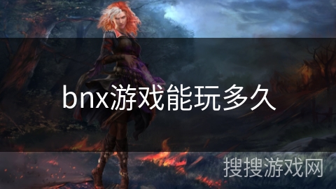 bnx游戏能玩多久 bnx游戏能玩多久