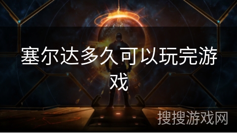 塞尔达多久可以玩完游戏 塞尔达多久可以玩完游戏