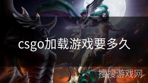 csgo加载游戏要多久 csgo加载游戏要多久