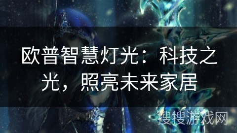 欧普智慧灯光:科技之光,照亮未来家居 欧普智慧灯光:科技之光,照亮未来家居