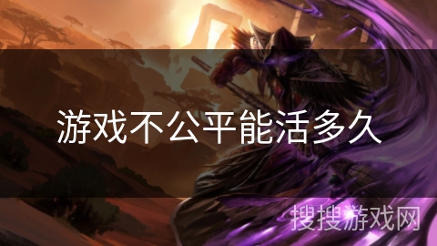 游戏不公平能活多久 游戏不公平能活多久