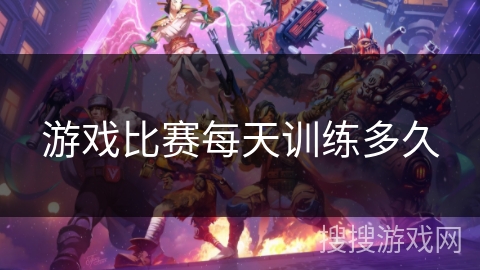 游戏比赛每天训练多久
