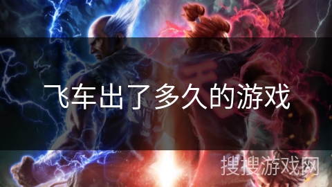飞车出了多久的游戏 飞车出了多久的游戏